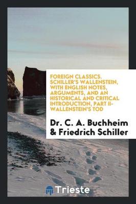 Book cover for Foreign Classics. Schiller's Wallenstein, with English Notes, Arguments, and an Historical and Critical Introduction, Part II-Wallenstein's Tod