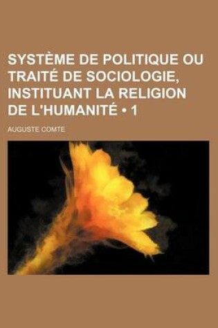 Cover of Systeme de Politique Ou Traite de Sociologie, Instituant La Religion de L'Humanite (1)