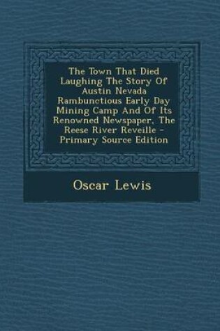 Cover of The Town That Died Laughing the Story of Austin Nevada Rambunctious Early Day Mining Camp and of Its Renowned Newspaper, the Reese River Reveille - PR