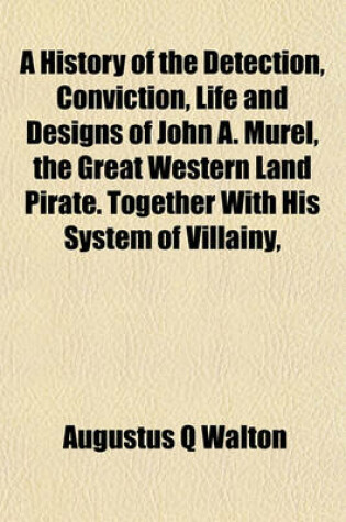 Cover of A History of the Detection, Conviction, Life and Designs of John A. Murel, the Great Western Land Pirate. Together with His System of Villainy,