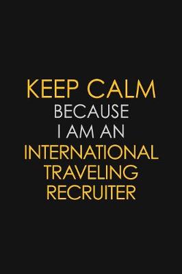 Book cover for I Can't Keep Calm Because I Am An International Traveling Recruiter