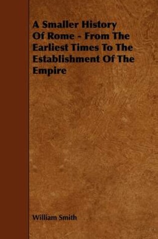 Cover of A Smaller History Of Rome - From The Earliest Times To The Establishment Of The Empire