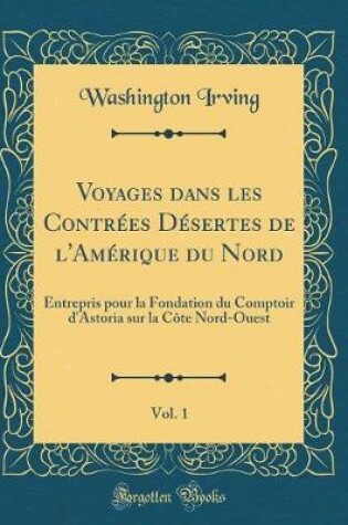 Cover of Voyages Dans Les Contrées Désertes de l'Amérique Du Nord, Vol. 1
