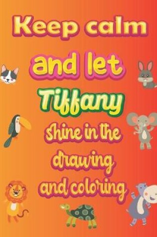 Cover of keep calm and let Tiffany shine in the drawing and coloring