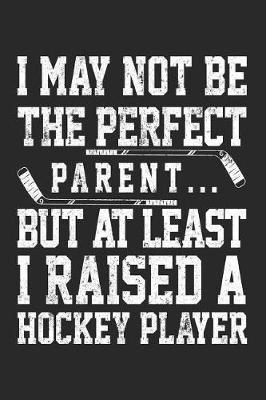 Book cover for I May Not Be The Perfect Parent... But At Least I Raised A Hockey Player