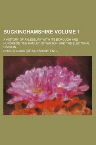 Cover of Buckinghamshire; A History of Aylesbury with Its Borough and Hundreds, the Hamlet of Walton, and the Electoral Division Volume 1