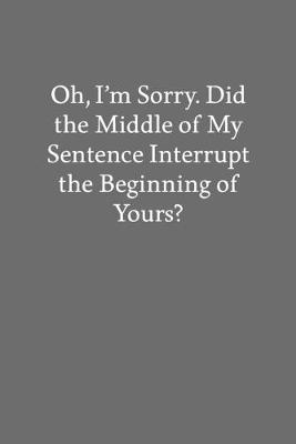 Book cover for Oh, I'm Sorry. Did the Middle of My Sentence Interrupt the Beginning of Yours?