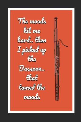 Book cover for The Moods Hit Me Hard.. Then I Picked Up The Bassoon.. That Tamed The Moods