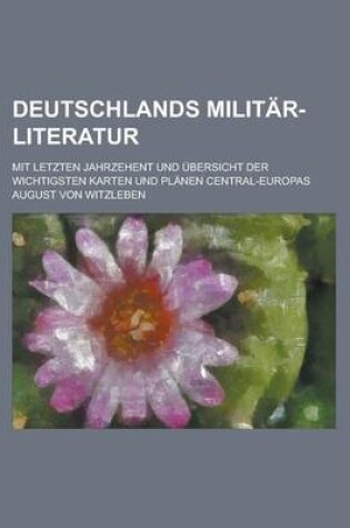 Cover of Deutschlands Militar-Literatur; Mit Letzten Jahrzehent Und Ubersicht Der Wichtigsten Karten Und Planen Central-Europas