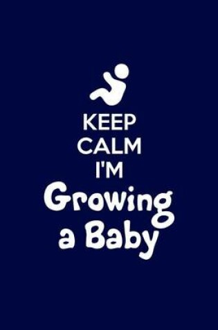 Cover of Keep Calm Im Growing A Baby