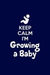 Book cover for Keep Calm Im Growing A Baby