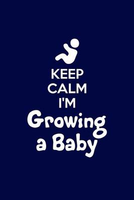 Cover of Keep Calm Im Growing A Baby