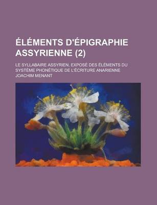 Book cover for Elements D'Epigraphie Assyrienne; Le Syllabaire Assyrien, Expose Des Elements Du Systeme Phonetique de L'Ecriture Anarienne (2 )