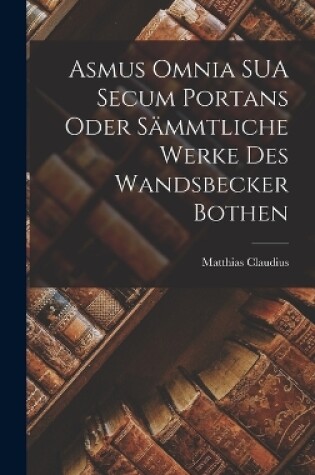 Cover of Asmus Omnia SUA Secum Portans Oder Sämmtliche Werke des Wandsbecker Bothen