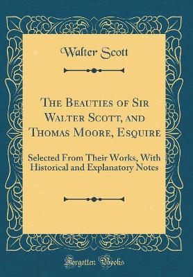 Book cover for The Beauties of Sir Walter Scott, and Thomas Moore, Esquire: Selected From Their Works, With Historical and Explanatory Notes (Classic Reprint)