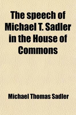 Book cover for The Speech of Michael T. Sadler in the House of Commons; On Thursday the Third of June, on Proposing the Establishment of Poor Laws for Ireland