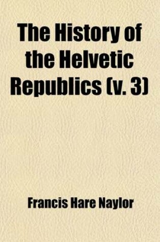 Cover of The History of the Helvetic Republics (Volume 3)