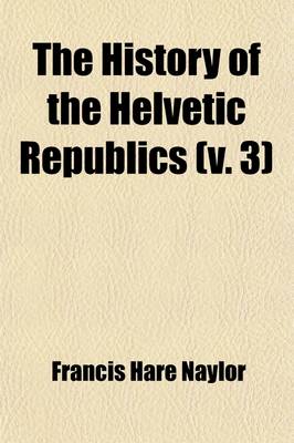 Book cover for The History of the Helvetic Republics (Volume 3)