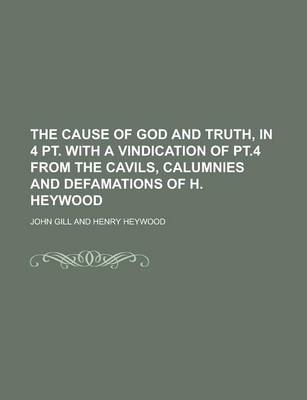 Book cover for The Cause of God and Truth, in 4 PT. with a Vindication of PT.4 from the Cavils, Calumnies and Defamations of H. Heywood