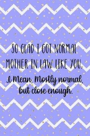 Cover of So Glad I Got Normal Mother In Law Like You. I Mean, Mostly Normal, But Close Enough.