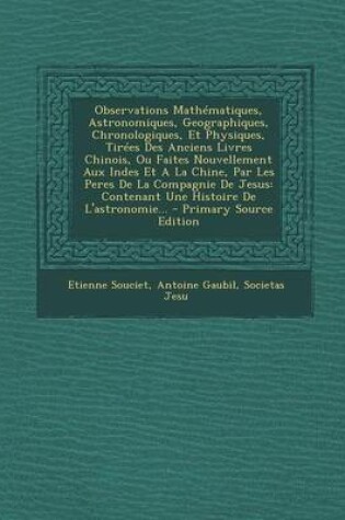 Cover of Observations Mathematiques, Astronomiques, Geographiques, Chronologiques, Et Physiques, Tirees Des Anciens Livres Chinois, Ou Faites Nouvellement Aux Indes Et A La Chine, Par Les Peres De La Compagnie De Jesus