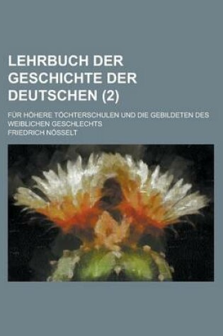 Cover of Lehrbuch Der Geschichte Der Deutschen; Fur Hohere Tochterschulen Und Die Gebildeten Des Weiblichen Geschlechts (2 )