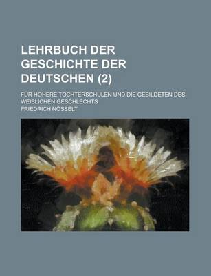 Book cover for Lehrbuch Der Geschichte Der Deutschen; Fur Hohere Tochterschulen Und Die Gebildeten Des Weiblichen Geschlechts (2 )