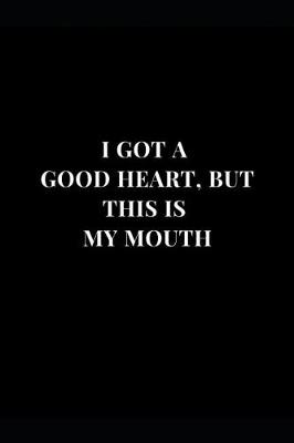 Cover of I Got a Good Heart, But This Is My Mouth