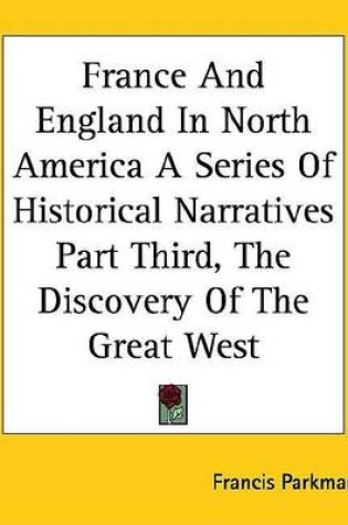 Cover of France and England in North America a Series of Historical Narratives Part Third, the Discovery of the Great West