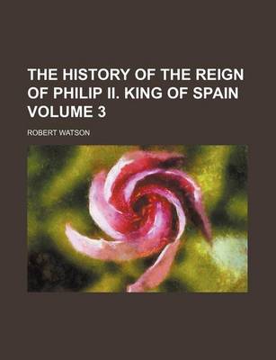 Book cover for The History of the Reign of Philip II. King of Spain Volume 3