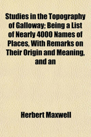 Cover of Studies in the Topography of Galloway; Being a List of Nearly 4000 Names of Places, with Remarks on Their Origin and Meaning, and an