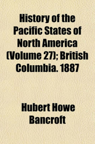 Cover of History of the Pacific States of North America Volume 27; British Columbia. 1887