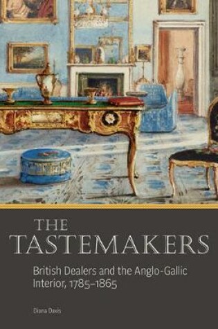 Cover of The Tastemakers - British Dealers and the Anglo-Gallic Interior, 1785-1865