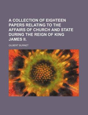 Book cover for A Collection of Eighteen Papers Relating to the Affairs of Church and State During the Reign of King James II.