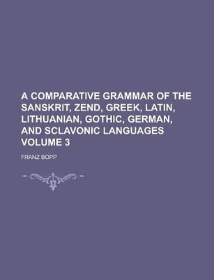 Book cover for A Comparative Grammar of the Sanskrit, Zend, Greek, Latin, Lithuanian, Gothic, German, and Sclavonic Languages Volume 3