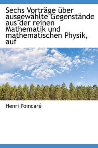 Cover of Sechs Vortrage Uber Ausgewahlte Gegenstande Aus Der Reinen Mathematik Und Mathematischen Physik, Auf