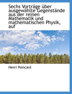 Book cover for Sechs Vortrage Uber Ausgewahlte Gegenstande Aus Der Reinen Mathematik Und Mathematischen Physik, Auf