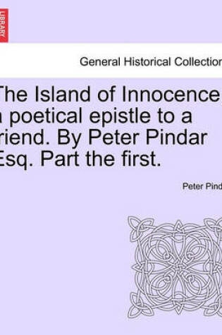 Cover of The Island of Innocence; A Poetical Epistle to a Friend. by Peter Pindar Esq. Part the First.