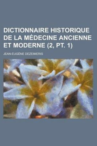 Cover of Dictionnaire Historique de La Medecine Ancienne Et Moderne (2, PT. 1 )