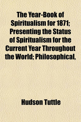 Book cover for The Year-Book of Spiritualism for 1871; Presenting the Status of Spiritualism for the Current Year Throughout the World Philosophical, Scientific, and Religious Essays, Review of Its Literature History of American Associations State and Local Societies PR