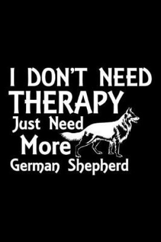 Cover of I Don't Need Therapy Just Need More German Shepherd