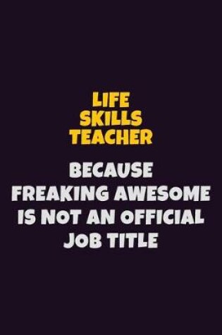 Cover of Life Skills Teacher, Because Freaking Awesome Is Not An Official Job Title