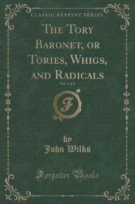 Book cover for The Tory Baronet, or Tories, Whigs, and Radicals, Vol. 1 of 3 (Classic Reprint)