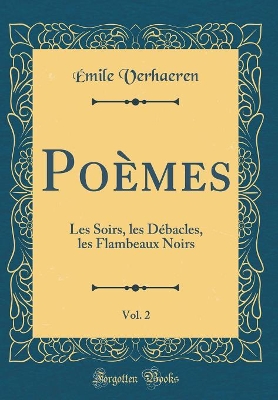 Book cover for Poèmes, Vol. 2: Les Soirs, les Débacles, les Flambeaux Noirs (Classic Reprint)