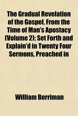 Book cover for The Gradual Revelation of the Gospel, from the Time of Man's Apostacy (Volume 2); Set Forth and Explain'd in Twenty Four Sermons, Preached in