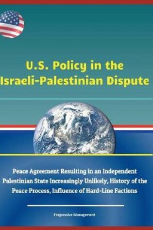 Cover of U.S. Policy in the Israeli-Palestinian Dispute - Peace Agreement Resulting in an Independent Palestinian State Increasingly Unlikely, History of the Peace Process, Influence of Hard-Line Factions