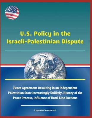 Book cover for U.S. Policy in the Israeli-Palestinian Dispute - Peace Agreement Resulting in an Independent Palestinian State Increasingly Unlikely, History of the Peace Process, Influence of Hard-Line Factions