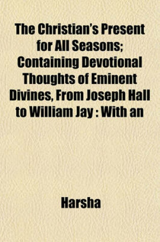 Cover of The Christian's Present for All Seasons; Containing Devotional Thoughts of Eminent Divines, from Joseph Hall to William Jay