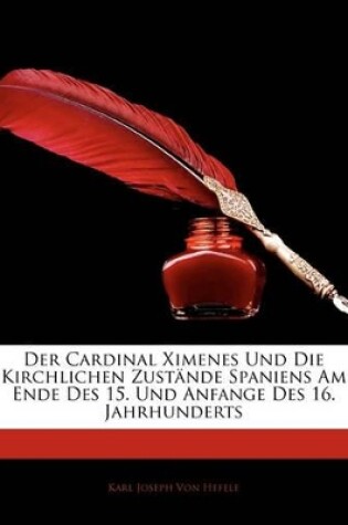 Cover of Der Cardinal Ximenes Und Die Kirchlichen Zustande Spaniens Am Ende Des 15. Und Anfange Des 16. Jahrhunderts, Zweite Verbesserte Auflage