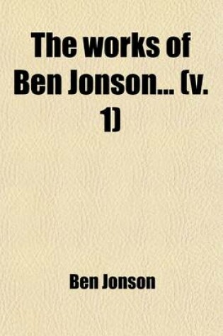 Cover of The Works of Ben Jonson (Volume 1); With Notes Critical and Explanatory, and a Biographical Memoir
